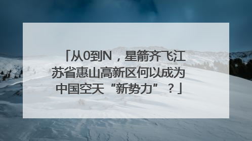从0到N，星箭齐飞江苏省惠山高新区何以成为中国空天“新势力”？