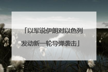 以军说伊朗对以色列发动新一轮导弹袭击