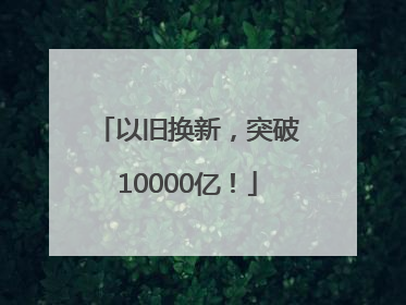 以旧换新，突破10000亿！