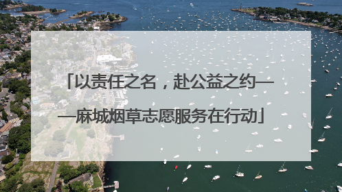 以责任之名，赴公益之约——麻城烟草志愿服务在行动