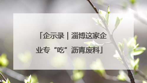 企示录｜淄博这家企业专“吃”沥青废料