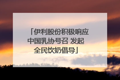 伊利股份积极响应中国乳协号召 发起全民饮奶倡导