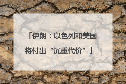 伊朗：以色列和美国将付出“沉重代价”