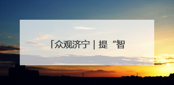 众观济宁｜提“智”向新！济宁邀您共赴一场有温度、有底气的“智造”之约