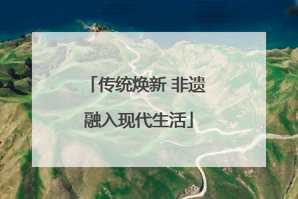 传统焕新 非遗融入现代生活