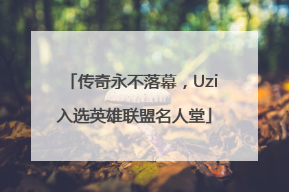 传奇永不落幕，Uzi入选英雄联盟名人堂