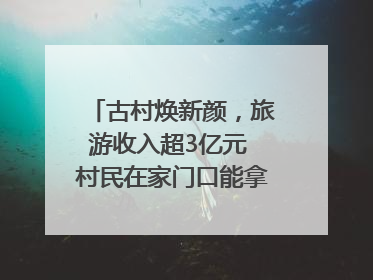古村焕新颜，旅游收入超3亿元 村民在家门口能拿3份工资｜万千气象看四川