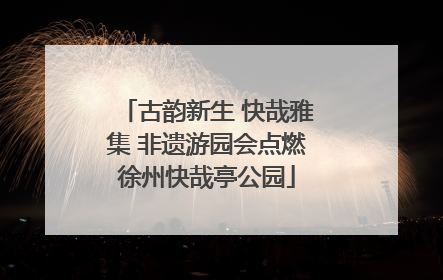 古韵新生 快哉雅集 非遗游园会点燃徐州快哉亭公园