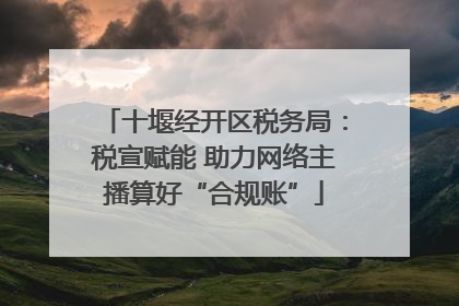 十堰经开区税务局：税宣赋能 助力网络主播算好“合规账”