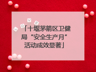 十堰茅箭区卫健局“安全生产月”活动成效显著