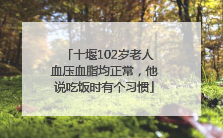 十堰102岁老人血压血脂均正常，他说吃饭时有个习惯