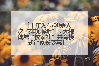十年为4500余人次“排忧解难”，无锡藕塘“校家社”共育模式让家长受惠