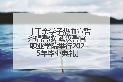 千余学子热血宣誓齐唱警歌 武汉警官职业学院举行2025年毕业典礼