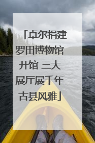 卓尔捐建罗田博物馆开馆 三大展厅展千年古县风雅