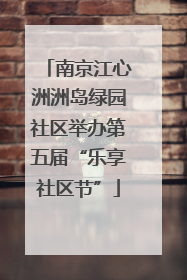 南京江心洲洲岛绿园社区举办第五届“乐享社区节”