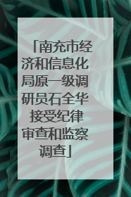 南充市经济和信息化局原一级调研员石全华 接受纪律审查和监察调查
