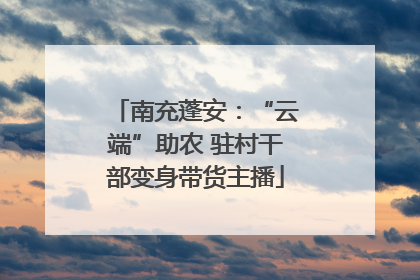 南充蓬安：“云端”助农 驻村干部变身带货主播