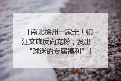 南北徐州一家亲！镇江文旅反向宠粉，发出“球迷的专属福利”