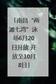 南昌“两滩七湾”泳场6月20日开放 开放至10月8日