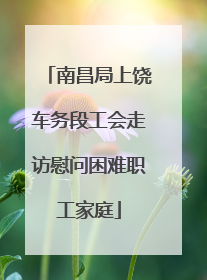 南昌局上饶车务段工会走访慰问困难职工家庭
