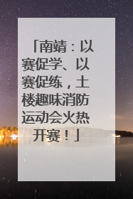 南靖：以赛促学、以赛促练，土楼趣味消防运动会火热开赛！