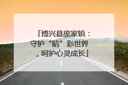 博兴县庞家镇：守护“睛”彩世界，呵护心灵成长