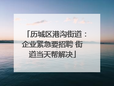 历城区港沟街道：企业紧急要招聘 街道当天帮解决