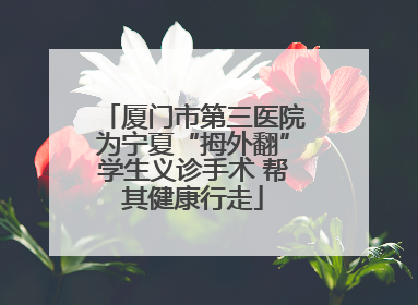 厦门市第三医院为宁夏“拇外翻”学生义诊手术 帮其健康行走