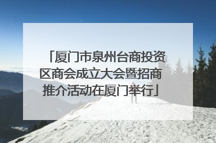 厦门市泉州台商投资区商会成立大会暨招商推介活动在厦门举行