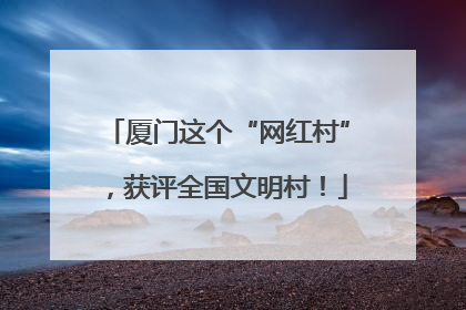 厦门这个“网红村”，获评全国文明村！