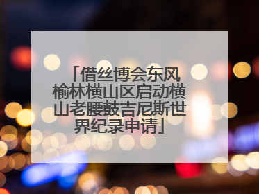 借丝博会东风 榆林横山区启动横山老腰鼓吉尼斯世界纪录申请