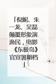 倪妮、朱一龙、吴磊颠覆形象演渔民，电影《东极岛》官宣暑期档