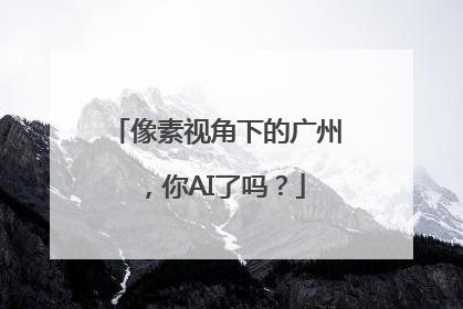 像素视角下的广州，你AI了吗？