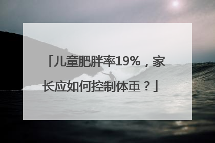 儿童肥胖率19%，家长应如何控制体重？