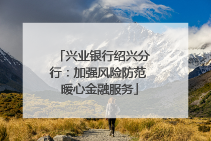 兴业银行绍兴分行：加强风险防范 暖心金融服务
