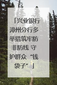 兴业银行漳州分行多举措筑牢防非防线 守护群众“钱袋子”