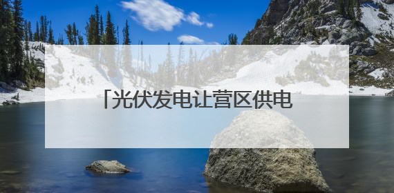 光伏发电让营区供电不间断 跟随记者探访军营建设新成效