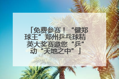 免费参赛！“健郑球王”郑州乒乓球精英大奖赛邀您“乒”动“天地之中”