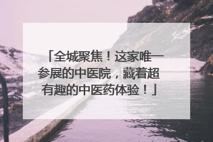 全城聚焦！这家唯一参展的中医院，藏着超有趣的中医药体验！