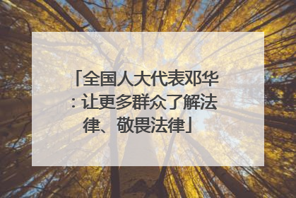 全国人大代表邓华：让更多群众了解法律、敬畏法律