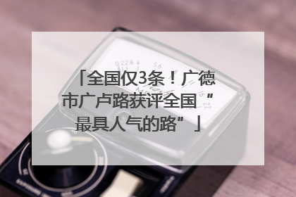 全国仅3条！广德市广卢路获评全国“最具人气的路”