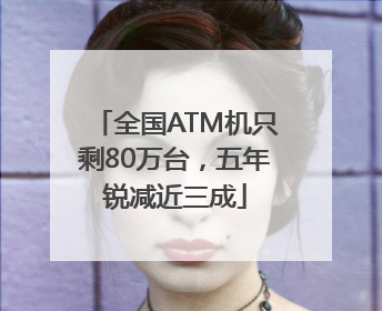 全国ATM机只剩80万台，五年锐减近三成