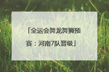 全运会舞龙舞狮预赛：河南7队晋级