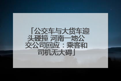 公交车与大货车迎头碰撞 河南一地公交公司回应：乘客和司机无大碍