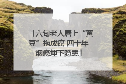 六旬老人唇上“黄豆”拖成癌 四十年烟瘾埋下隐患