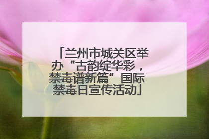 兰州市城关区举办“古韵绽华彩，禁毒谱新篇”国际禁毒日宣传活动
