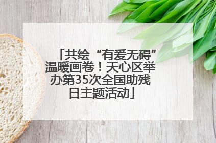 共绘“有爱无碍”温暖画卷！天心区举办第35次全国助残日主题活动