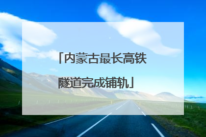 内蒙古最长高铁隧道完成铺轨