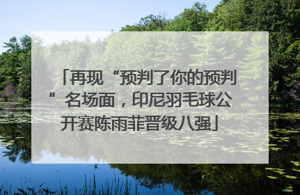 再现“预判了你的预判”名场面，印尼羽毛球公开赛陈雨菲晋级八强