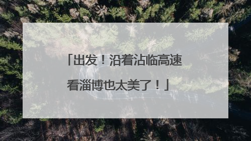 出发！沿着沾临高速看淄博也太美了！